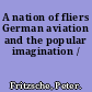 A nation of fliers German aviation and the popular imagination /