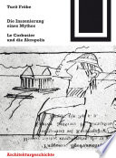 Die Inszenierung eines Mythos : Le Corbusier und die Akropolis /