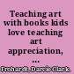 Teaching art with books kids love teaching art appreciation, elements of art, and principles of design with award-winning children's books /
