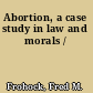 Abortion, a case study in law and morals /
