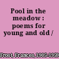 Pool in the meadow : poems for young and old /