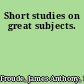 Short studies on great subjects.