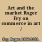 Art and the market Roger Fry on commerce in art /