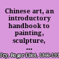 Chinese art, an introductory handbook to painting, sculpture, ceramics, textiles, bronzes & minor arts,