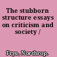 The stubborn structure essays on criticism and society /