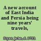 A new account of East India and Persia being nine years' travels, 1672-1681.