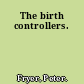 The birth controllers.