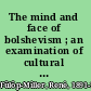 The mind and face of bolshevism ; an examination of cultural life in Soviet Russia /
