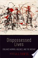Dispossessed lives : enslaved women, violence, and the archive /