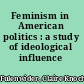 Feminism in American politics : a study of ideological influence /