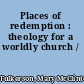 Places of redemption : theology for a worldly church /