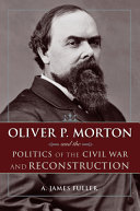 Oliver P. Morton and the politics of the Civil War and Reconstruction /