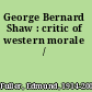 George Bernard Shaw : critic of western morale /