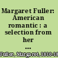 Margaret Fuller: American romantic : a selection from her writings and correspondence /