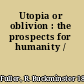 Utopia or oblivion : the prospects for humanity /