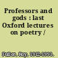 Professors and gods : last Oxford lectures on poetry /