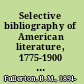 Selective bibliography of American literature, 1775-1900 ; a brief estimate of the more important American authors and a description of their representative works /