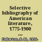 Selective bibliography of American literature, 1775-1900 a brief estimate of the more important American authors and a description of their representative works,