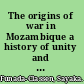 The origins of war in Mozambique a history of unity and division /