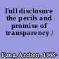 Full disclosure the perils and promise of transparency /