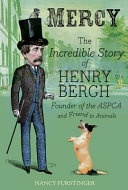 Mercy : the incredible story of Henry Bergh, founder of the ASPCA and friend to animals /