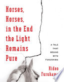 Horses, horses, in the end the light remains pure : a tale that begins with Fukushima /