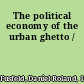 The political economy of the urban ghetto /