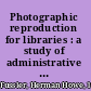 Photographic reproduction for libraries : a study of administrative problems /