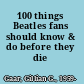 100 things Beatles fans should know & do before they die