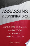 Assassins and conspirators : anarchism, socialism, and political culture in imperial Germany /