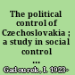 The political control of Czechoslovakia ; a study in social control of a soviet satellite state.