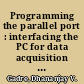 Programming the parallel port : interfacing the PC for data acquisition and process control /