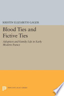Blood ties and fictive ties : adoption and family life in early modern France /
