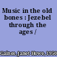 Music in the old bones : Jezebel through the ages /