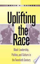 Uplifting the race : Black leadership, politics, and culture in the twentieth century /