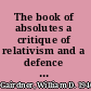 The book of absolutes a critique of relativism and a defence of universals /