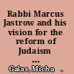 Rabbi Marcus Jastrow and his vision for the reform of Judaism : a study in the history of Judaism in the nineteenth century /