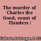 The murder of Charles the Good, count of Flanders /
