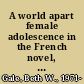 A world apart female adolescence in the French novel, 1870 - 1930 /