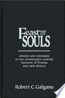 Feast of souls Indians and Spaniards in the seventeenth-century missions of Florida and New Mexico /