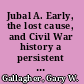 Jubal A. Early, the lost cause, and Civil War history a persistent legacy /