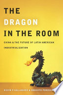 The dragon in the room : China and the future of Latin American industrialization /