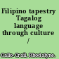 Filipino tapestry Tagalog language through culture /