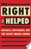 The right to be helped : deviance, entitlement, and the Soviet moral order /