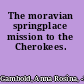 The moravian springplace mission to the Cherokees.