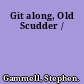 Git along, Old Scudder /