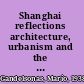 Shanghai reflections architecture, urbanism and the search for an alternative modernity : Princeton University, Hong Kong University, and Tongji University : essays /