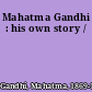 Mahatma Gandhi : his own story /