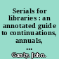 Serials for libraries : an annotated guide to continuations, annuals, yearbooks, almanacs, transactions, proceedings, directories, services /