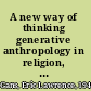 A new way of thinking generative anthropology in religion, philosophy, art /